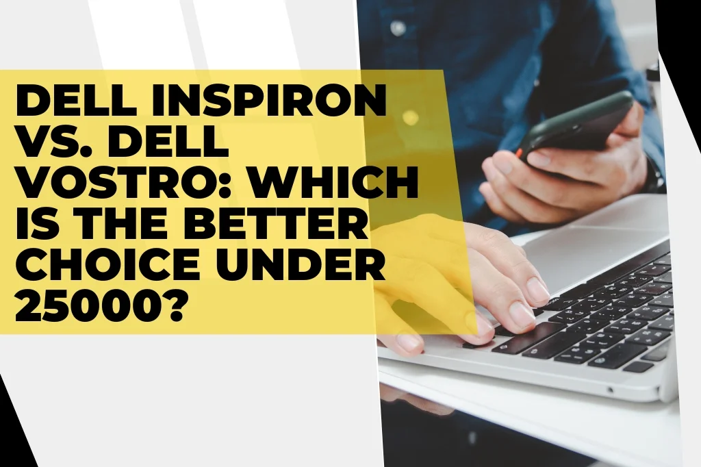 Dell Inspiron vs. Dell Vostro: Which is the Better Choice Under 25000?