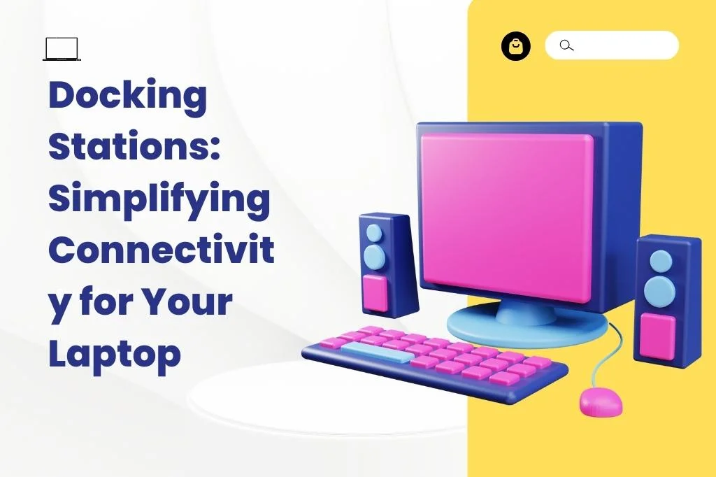 Docking Stations: Simplifying Connectivity for Your Laptop