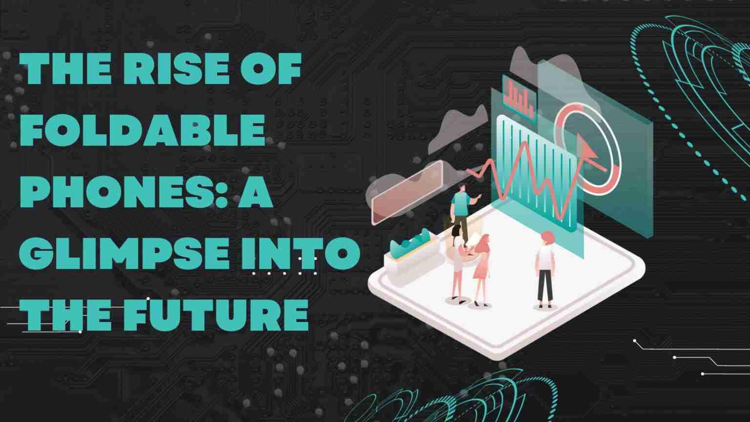 The Rise of Foldable Phones: A Glimpse into the Future