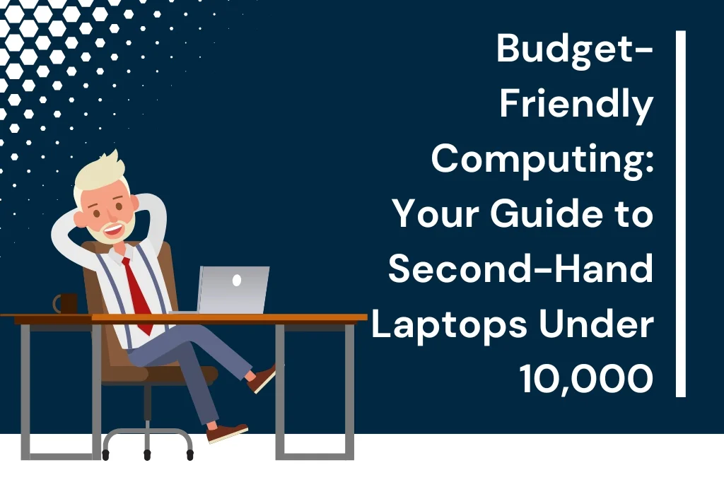 Budget-Friendly Computing: Your Guide to Second-Hand Laptops Under 10,000