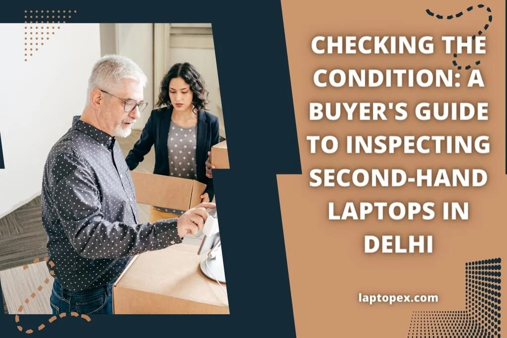 Checking the Condition: A Buyer's Guide to Inspecting Second-Hand Laptops in Delhi