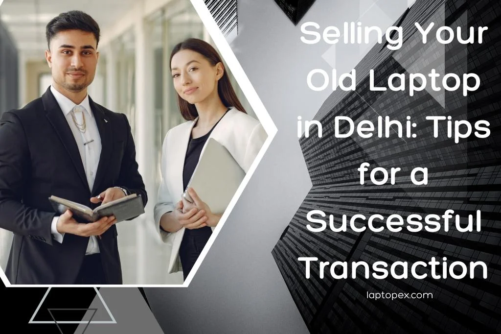 Selling Your Old Laptop in Delhi: Tips for a Successful Transaction