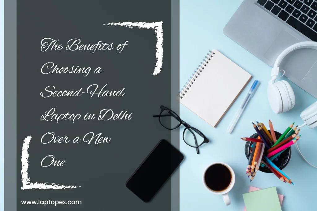 The Benefits of Choosing a Second-Hand Laptop in Delhi Over a New One