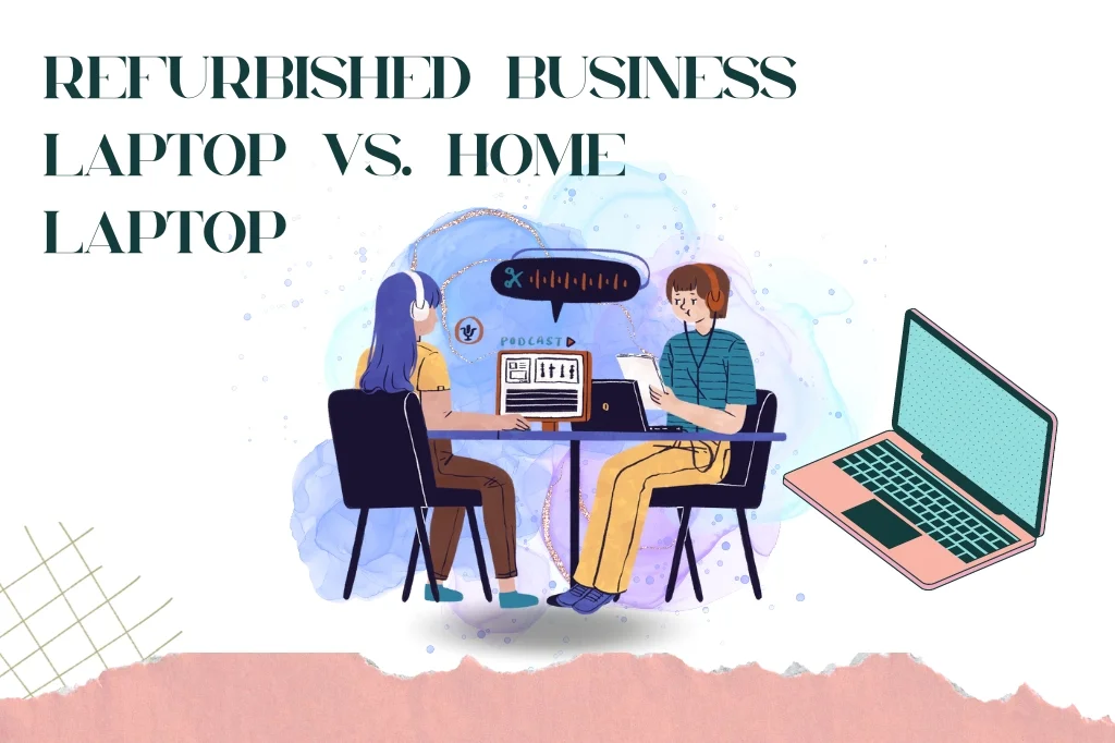 Refurbished Business Laptop vs. Home Laptop: What's the Difference?